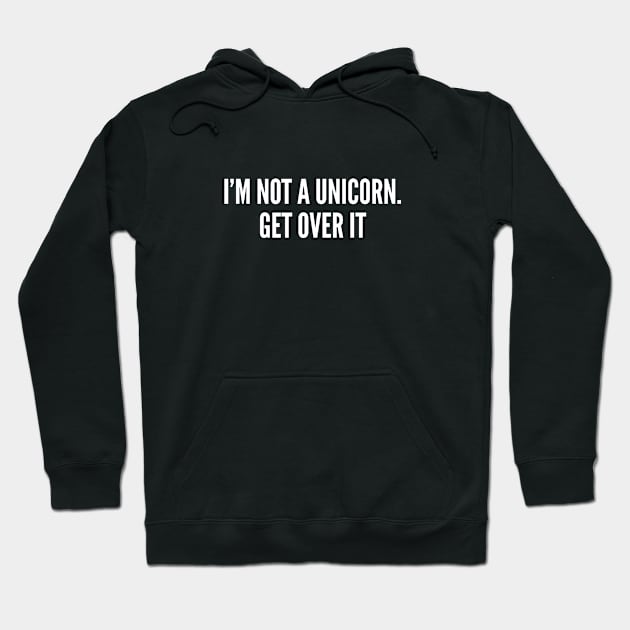 I'm Not A Unicorn Get Over It - Funny Joke Humor Statement Slogan Hoodie by sillyslogans